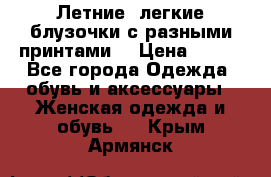 Летние, легкие блузочки с разными принтами  › Цена ­ 300 - Все города Одежда, обувь и аксессуары » Женская одежда и обувь   . Крым,Армянск